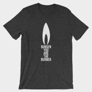 Chemiewitz T-Shirt mit dem Text Bunsen You Are The Burner in Form eines Bunsenbrenners
