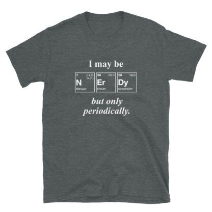 I may be Nerdy but only periodically T-Shirt Periodensystem