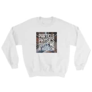 Particle physics gives me a hadron sweatshirt white