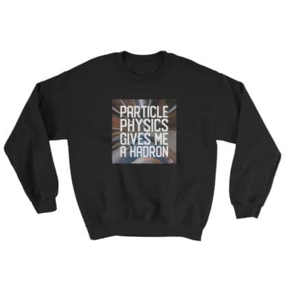 Particle physics gives me a hadron sweatshirt black