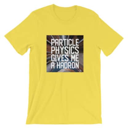 Particle physics gives me a hadron t-shirt yellow
