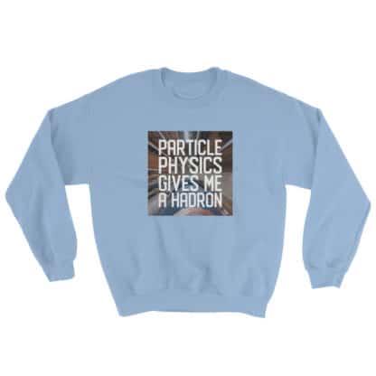 Particle physics gives me a hadron sweatshirt