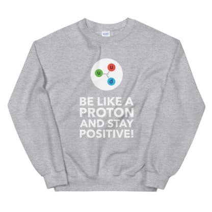 Be like a proton sweatshirt heather