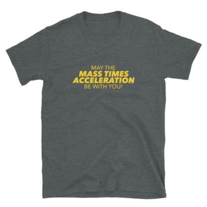 May the Mass Times Acceleration be with you t-shirt