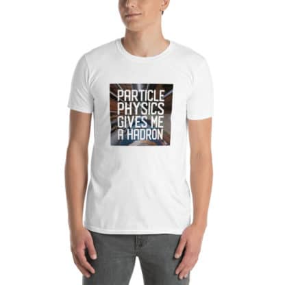 Particle physics gives me a hadron t-shirt