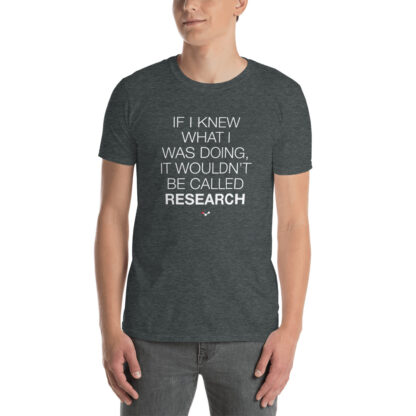 Man wearing a t-shirt that says: "If I knew what I was doing, it wouldn't be called research"